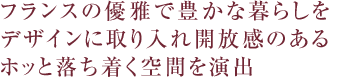 フランスの優雅で豊かな暮らしをデザインに取り入れ開放感のあるホッと落ち着く空間を演出