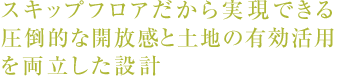 スキップフロアだから実現できる圧倒的な開放感と土地の有効活用を両立した設計